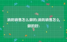 消防销售怎么做的(消防销售怎么做的好)
