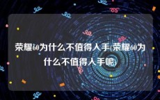 荣耀60为什么不值得入手(荣耀60为什么不值得入手呢)