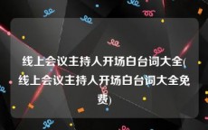 线上会议主持人开场白台词大全(线上会议主持人开场白台词大全免费)