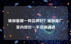 瑜伽服哪一种品牌好？瑜伽服厂家内部价一手货源通道