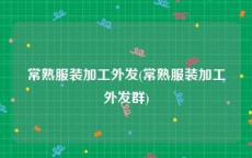 常熟服装加工外发(常熟服装加工外发群)