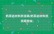 奶茶店材料供货商(奶茶店材料供货商地址)