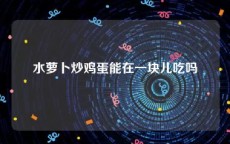 水萝卜炒鸡蛋能在一块儿吃吗