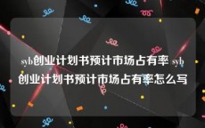 syb创业计划书预计市场占有率 syb创业计划书预计市场占有率怎么写