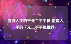 值得入手的千元二手手机(值得入手的千元二手手机推荐)