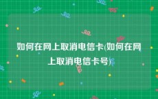 如何在网上取消电信卡(如何在网上取消电信卡号)