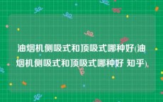 油烟机侧吸式和顶吸式哪种好(油烟机侧吸式和顶吸式哪种好 知乎)