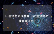 ktv营销怎么找客源〈KTV营销怎么找客源订台〉