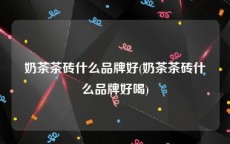 奶茶茶砖什么品牌好(奶茶茶砖什么品牌好喝)