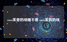 coco茉香奶绿睡不着 coco茉莉奶绿