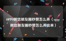 OPPO微信朋友圈秒赞怎么弄〈oppo微信朋友圈秒赞怎么弄出来〉