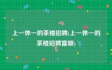 上一休一的茶楼招聘(上一休一的茶楼招聘富顺)