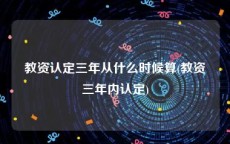 教资认定三年从什么时候算(教资三年内认定)