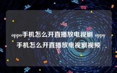 oppo手机怎么开直播放电视剧 oppo手机怎么开直播放电视剧视频