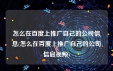 怎么在百度上推广自己的公司信息(怎么在百度上推广自己的公司信息视频)