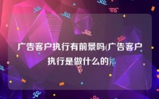 广告客户执行有前景吗(广告客户执行是做什么的)