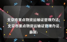 北京市重点物资运输证管理办法(北京市重点物资运输证管理办法最新)