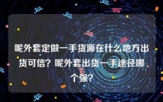 呢外套定做一手货源在什么地方出货可信？呢外套出货一手途径哪个强？