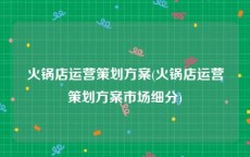 火锅店运营策划方案(火锅店运营策划方案市场细分)