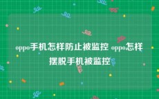 oppo手机怎样防止被监控 oppo怎样摆脱手机被监控