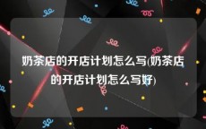 奶茶店的开店计划怎么写(奶茶店的开店计划怎么写好)