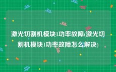 激光切割机模块1功率故障(激光切割机模块1功率故障怎么解决)