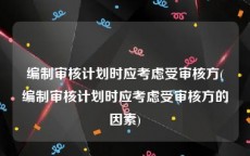 编制审核计划时应考虑受审核方(编制审核计划时应考虑受审核方的因素)