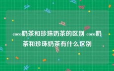 coco奶茶和珍珠奶茶的区别 coco奶茶和珍珠奶茶有什么区别