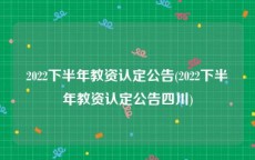 2022下半年教资认定公告(2022下半年教资认定公告四川)