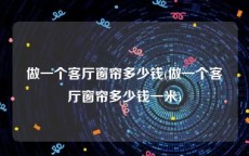 做一个客厅窗帘多少钱(做一个客厅窗帘多少钱一米)