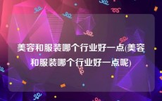 美容和服装哪个行业好一点(美容和服装哪个行业好一点呢)