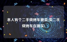 本人有个二手烧烤车要卖(卖二手烧烤车在哪买)