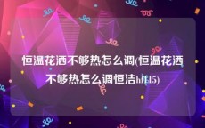 恒温花洒不够热怎么调(恒温花洒不够热怎么调恒洁hf115)