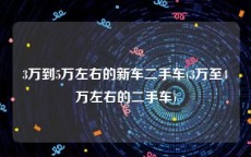 3万到5万左右的新车二手车(3万至4万左右的二手车)