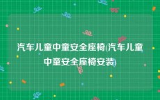 汽车儿童中童安全座椅(汽车儿童中童安全座椅安装)