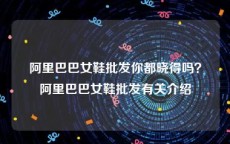 阿里巴巴女鞋批发你都晓得吗？阿里巴巴女鞋批发有关介绍