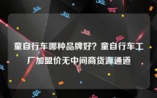 童自行车哪种品牌好？童自行车工厂加盟价无中间商货源通道