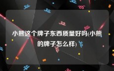 小熊这个牌子东西质量好吗(小熊的牌子怎么样)