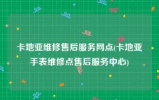 卡地亚维修售后服务网点(卡地亚手表维修点售后服务中心)