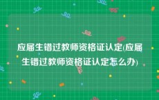 应届生错过教师资格证认定(应届生错过教师资格证认定怎么办)