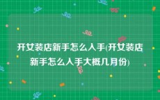 开女装店新手怎么入手(开女装店新手怎么入手大概几月份)