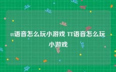 tt语音怎么玩小游戏 TT语音怎么玩小游戏