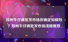 郑州牛仔裤批发市场你确定知晓吗？郑州牛仔裤批发市场详细推荐