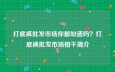 打底裤批发市场你都知道吗？打底裤批发市场相干简介