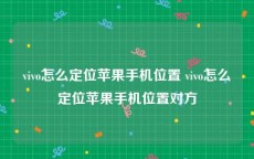 vivo怎么定位苹果手机位置 vivo怎么定位苹果手机位置对方