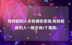 得抑郁的人会有哪些表现(有抑郁症的人一般会有8个表现)