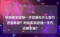 时尚套装定制一手货源在什么地方进货靠谱？时尚套装进货一手方法哪家强？