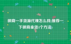 微商一手货源代理怎么找(推荐一下微商拿货4个方法)