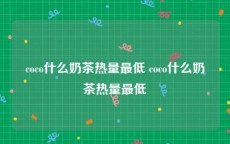 coco什么奶茶热量最低 coco什么奶茶热量最低