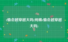 t恤会越穿越大吗(纯棉t恤会越穿越大吗)